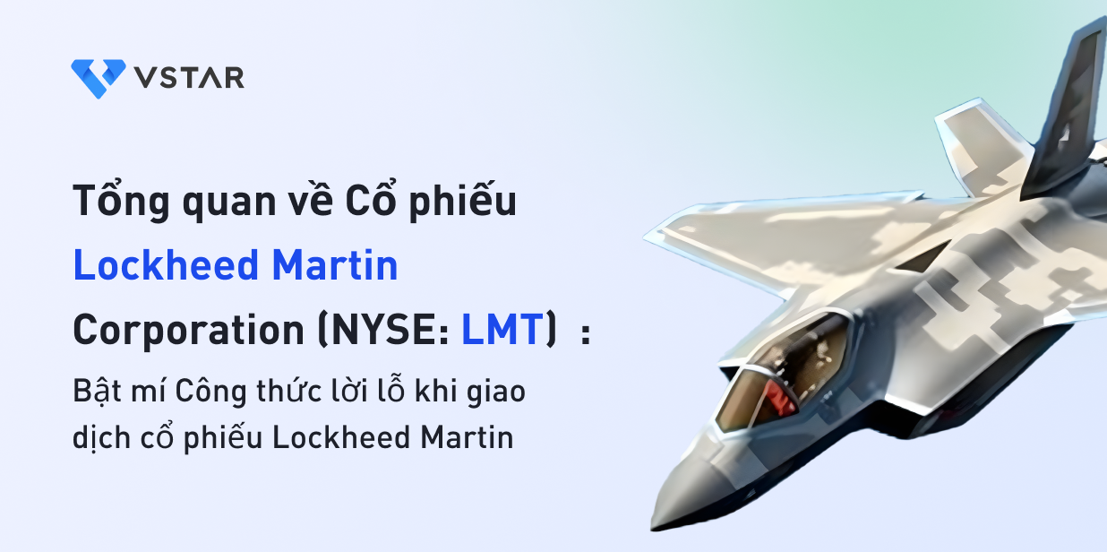 Tổng quan Cổ phiếu Lockheed Martin Corporation (NYSE: LMT): Bật mí Công thức lời lỗ khi giao dịch cổ phiếu Lockheed Martin