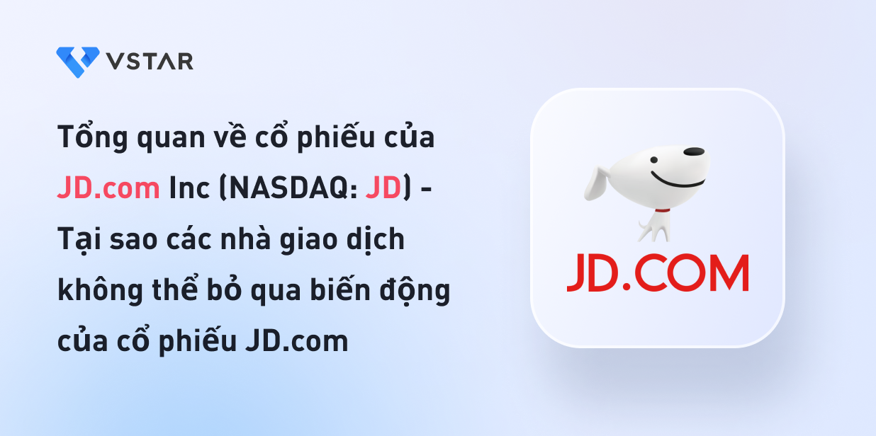 Tổng quan về cổ phiếu của JD.com Inc (NASDAQ: JD) - Tại sao các nhà giao dịch không thể bỏ qua biến động của cổ phiếu JD.com