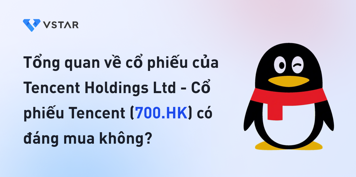 Tổng quan về cổ phiếu của Tencent Holdings Ltd - Cổ phiếu Tencent (700.HK) có đáng mua không?