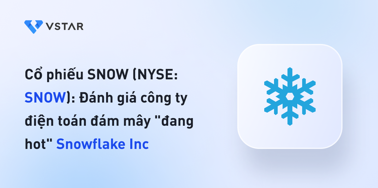 Cổ phiếu SNOW (NYSE: SNOW): Đánh giá công ty điện toán đám mây "đang hot" Snowflake Inc