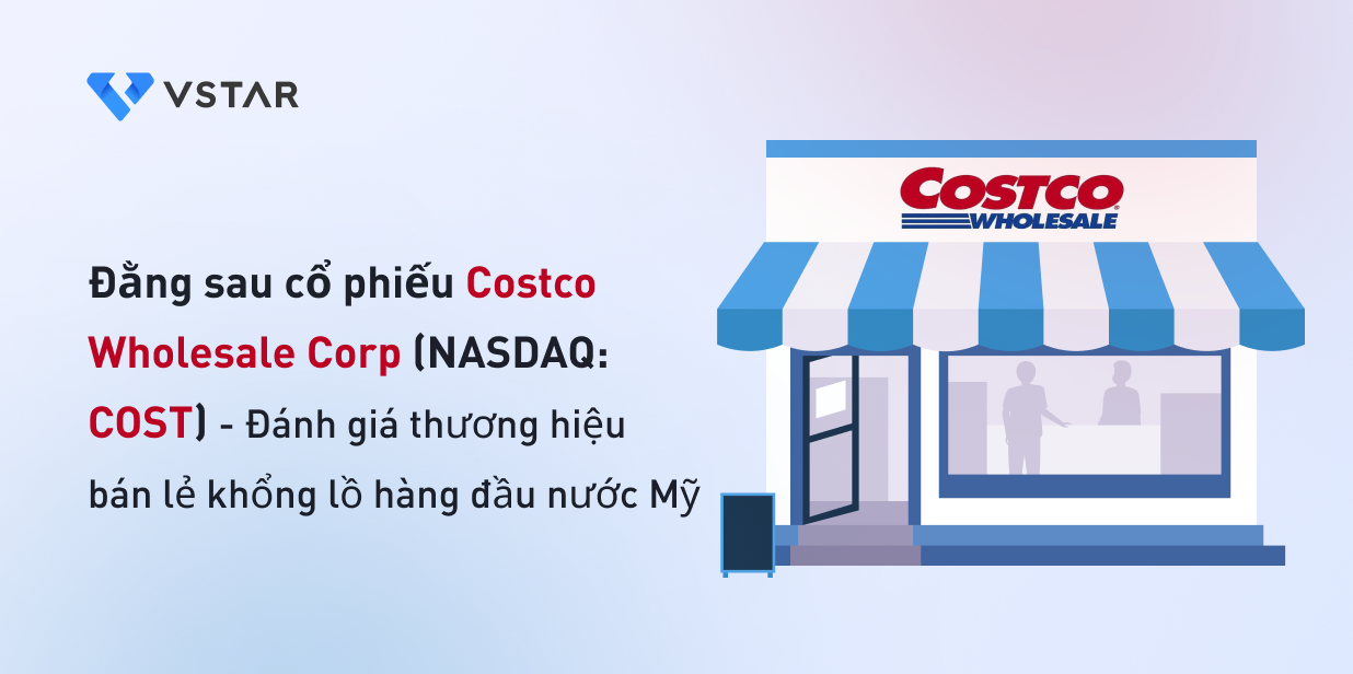 Đằng sau cổ phiếu Costco - Đánh giá thương hiệu bán lẻ khổng lồ hàng đầu nước Mỹ Costco Wholesale Corp (NASDAQ: COST)