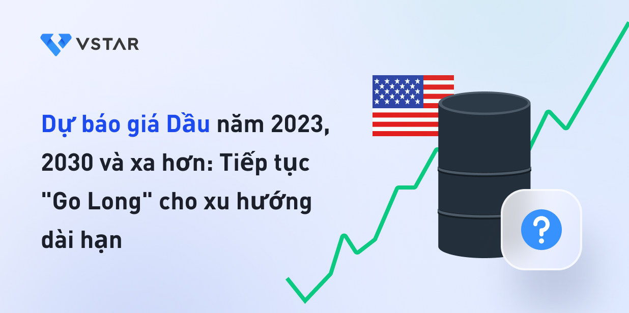 Dự báo giá dầu năm 2023, 2030 và xa hơn: Tiếp tục "Go Long" cho xu hướng dài hạn