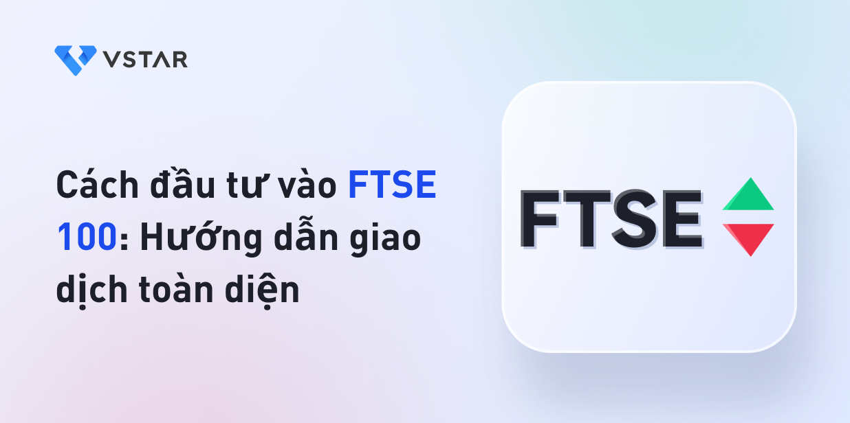 Cách đầu tư vào FTSE 100: Hướng dẫn giao dịch toàn diện