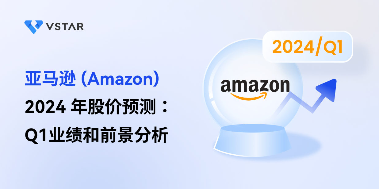 亚马逊 (Amazon) 2024 年股价预测：Q1业绩和前景分析