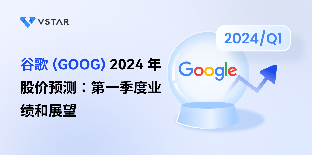 谷歌 (GOOG) 2024 年股价预测：第一季度业绩和展望