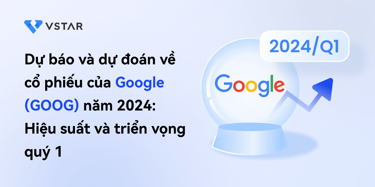 Dự báo và dự đoán về cổ phiếu của Google (GOOG) năm 2024: Hiệu suất và triển vọng quý 1