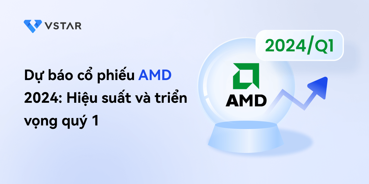 Dự báo cổ phiếu AMD năm 2024: Hiệu suất và triển vọng quý 1