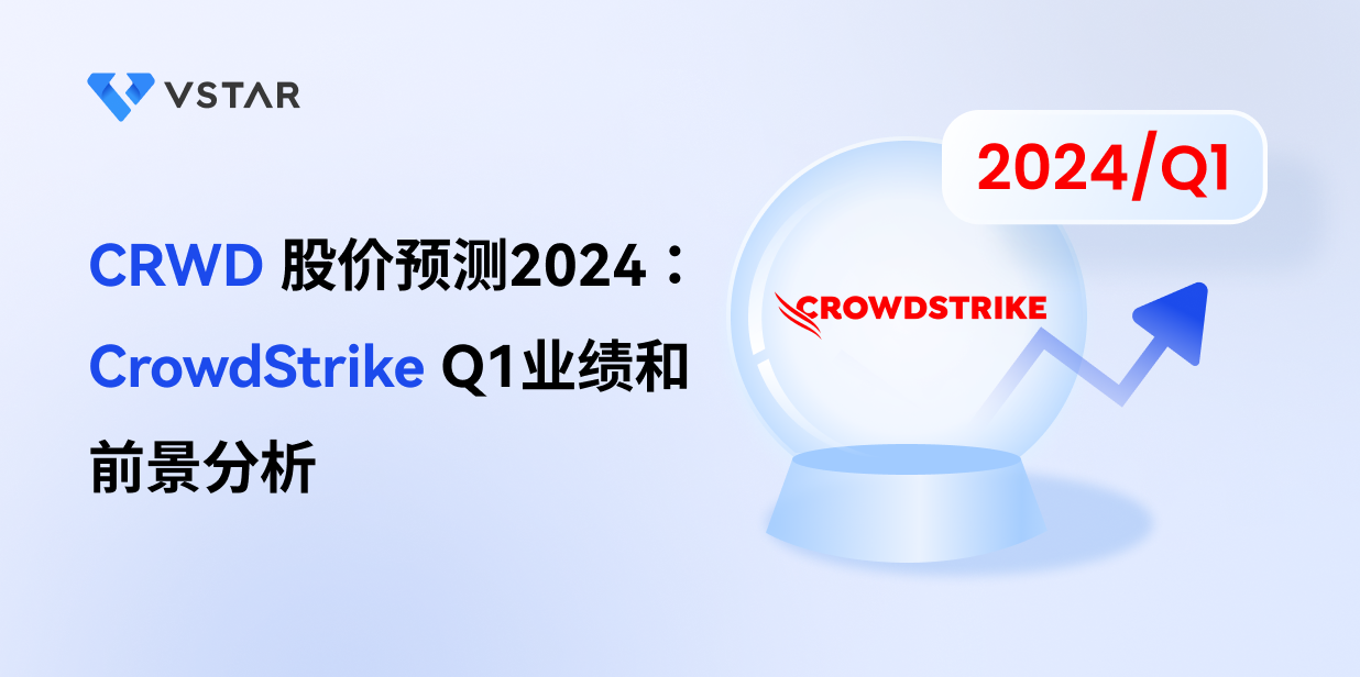 CRWD 股价预测2024：CrowdStrike Q1业绩和前景分析