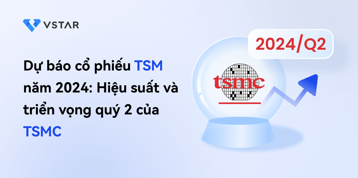 Dự báo cổ phiếu TSM năm 2024: Hiệu suất và triển vọng quý 2 của TSMC