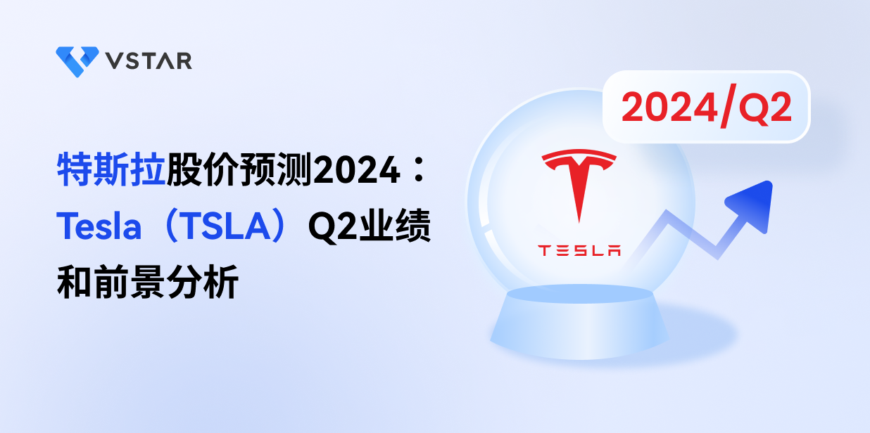特斯拉股价预测2024：Tesla（TSLA）Q2业绩和前景分析