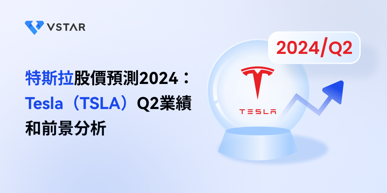 特斯拉股價預測2024：Tesla（TSLA）Q2業績和前景分析