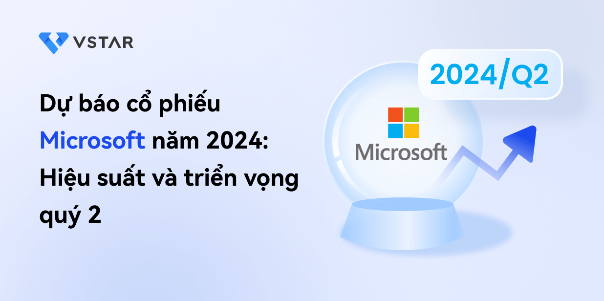 Dự báo cổ phiếu Microsoft năm 2024: Hiệu suất và triển vọng quý 2