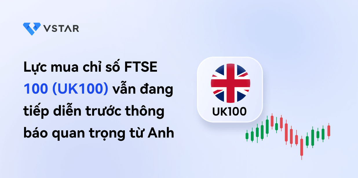 Lực mua chỉ số FTSE 100 (UK100) vẫn đang tiếp diễn trước thông báo quan trọng từ Anh