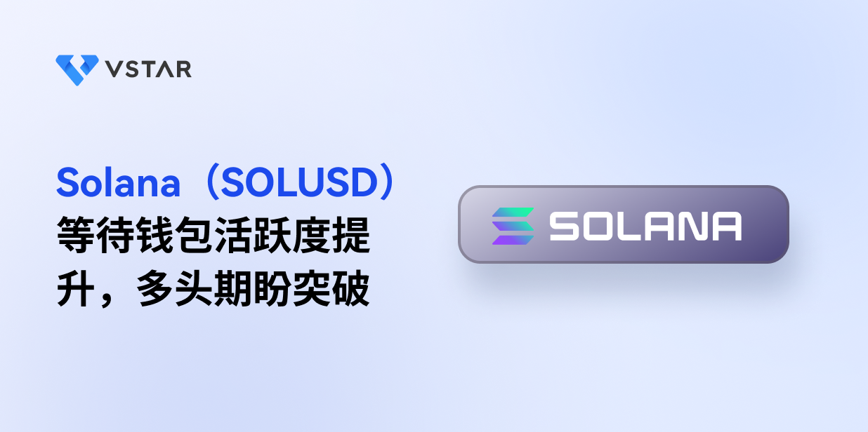 Solana（SOLUSD）等待钱包活跃度提升，多头期盼突破