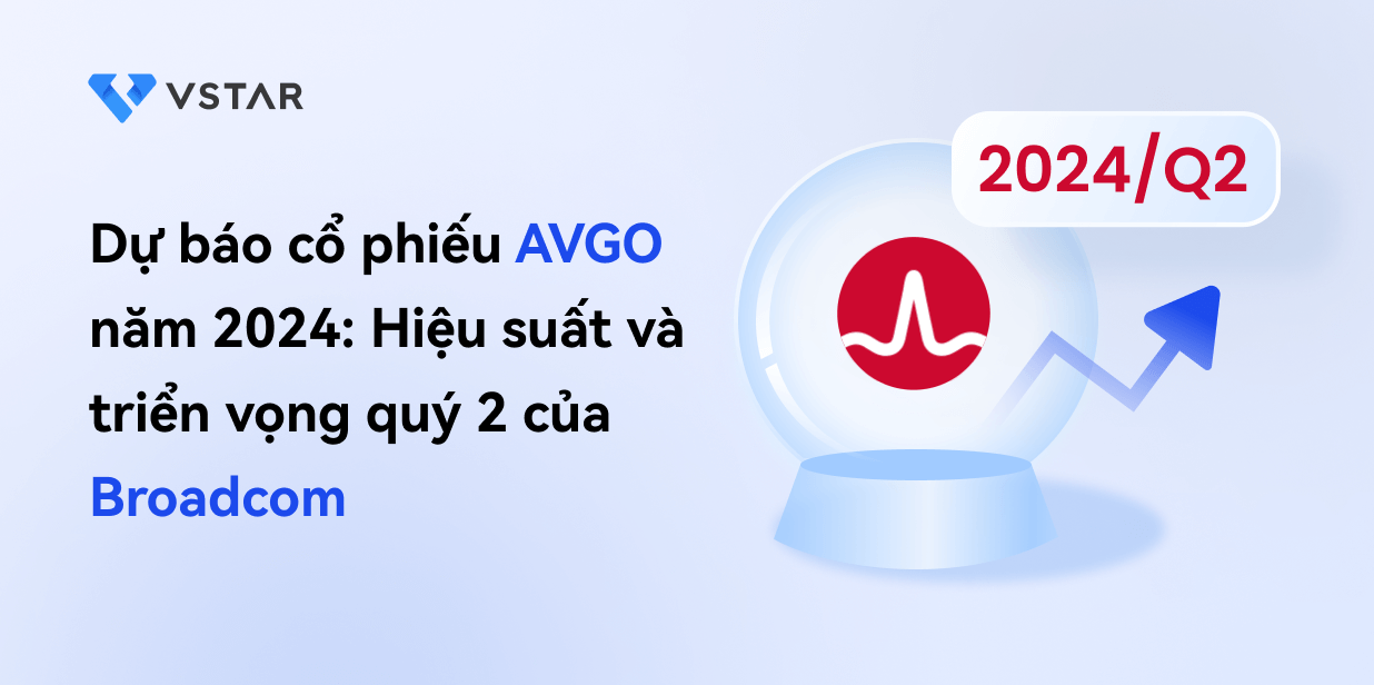 Dự báo cổ phiếu AVGO năm 2024: Hiệu suất và triển vọng quý 2 của Broadcom