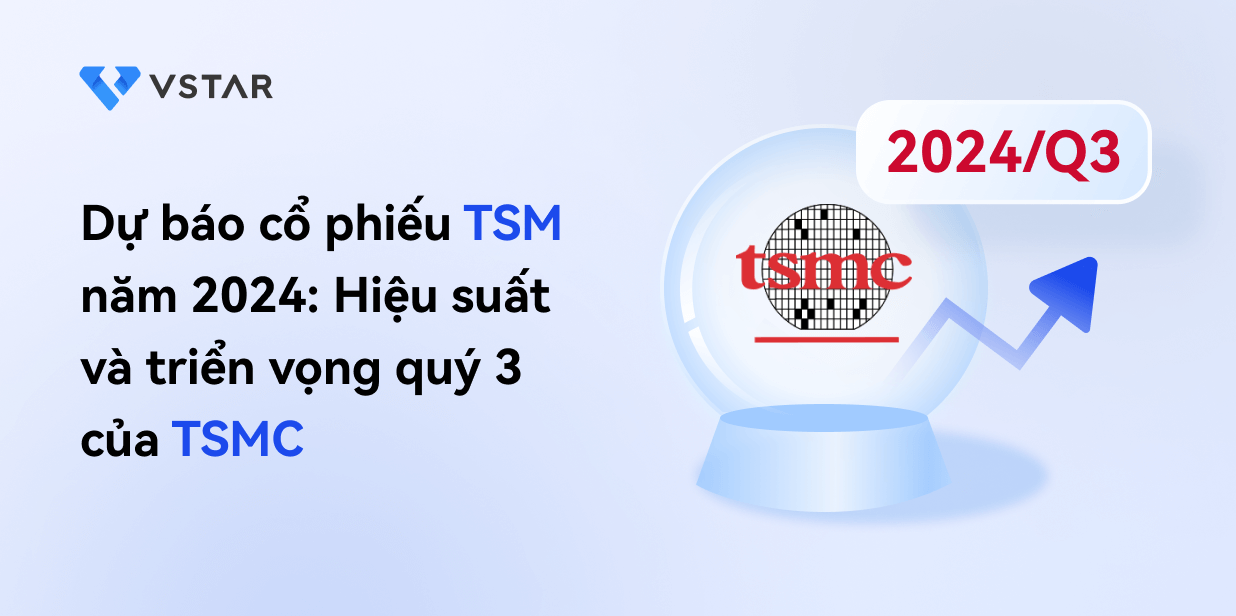 Dự báo cổ phiếu TSM năm 2024: Hiệu suất và triển vọng quý 3 của TSMC