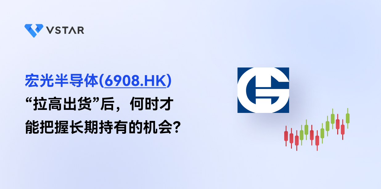 宏光半导体(6908.HK) “拉高出货”后，何时才能把握长期持有的机会？