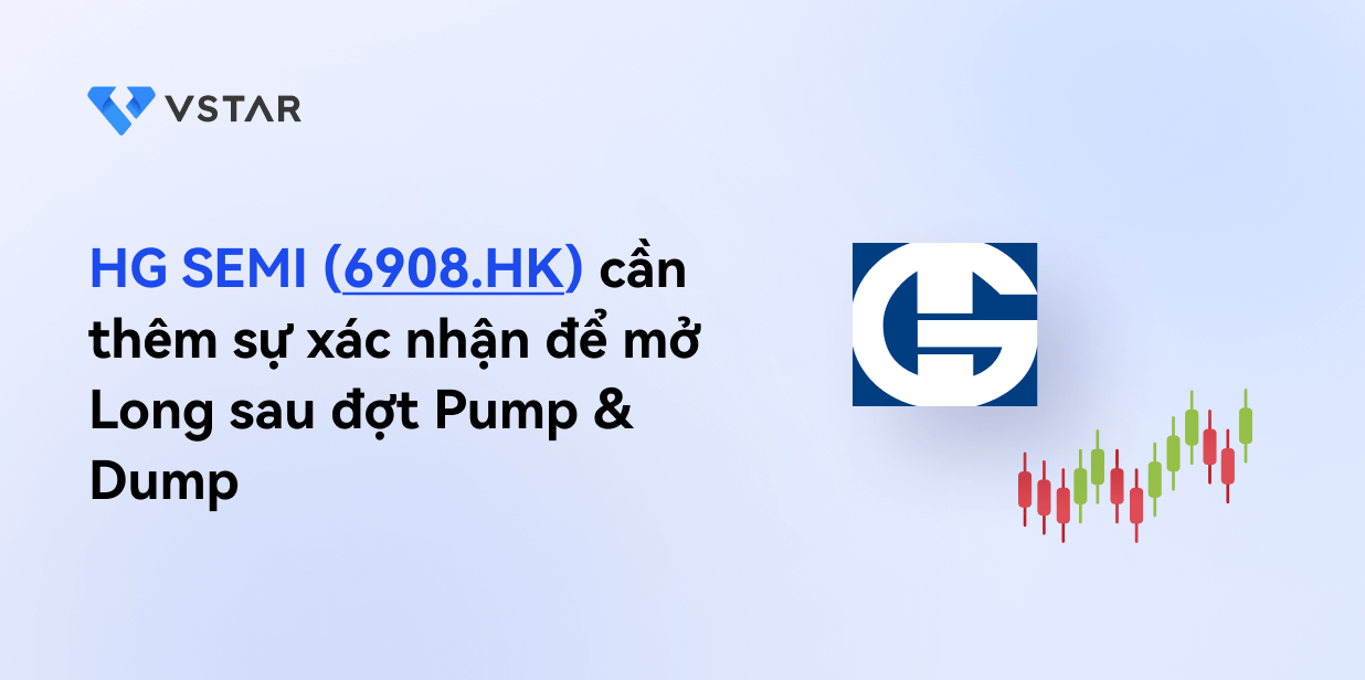 HG SEMI (6908.HK) cần thêm sự xác nhận để mở Long sau đợt Pump & Dump