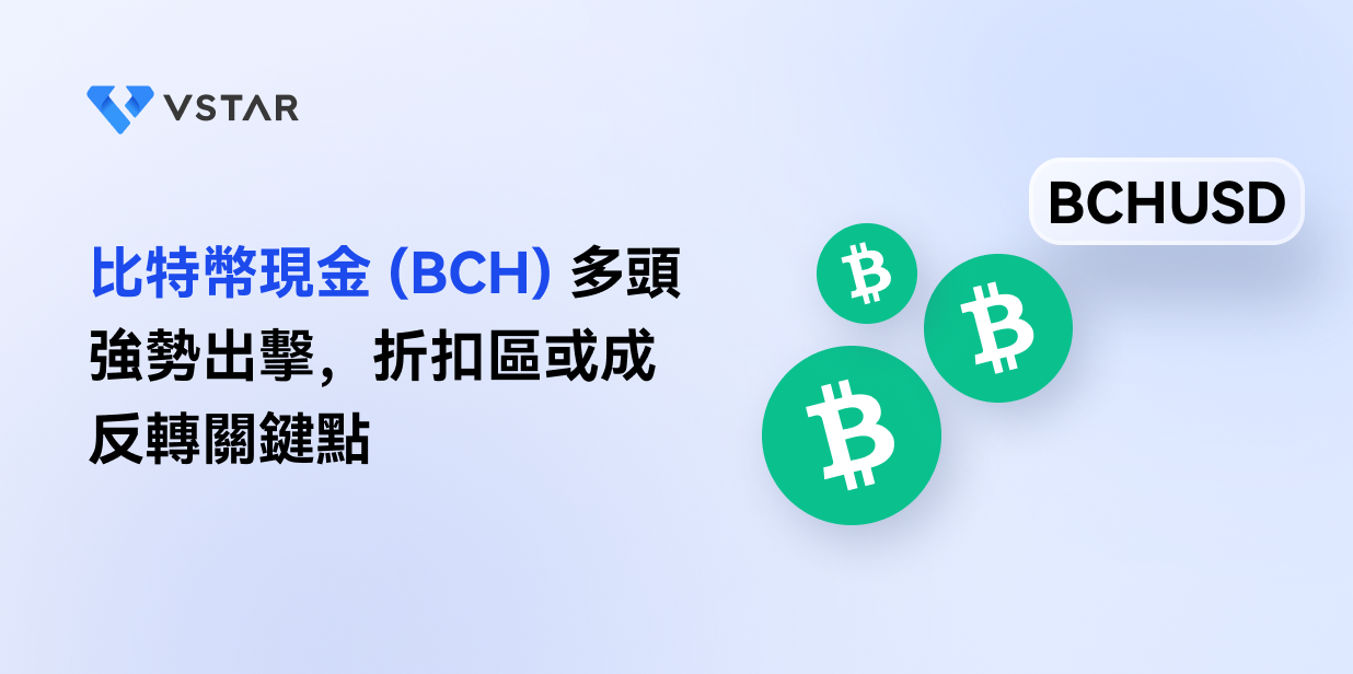 比特幣現金 (BCH) 多頭強勢出擊，折扣區或成反轉關鍵點