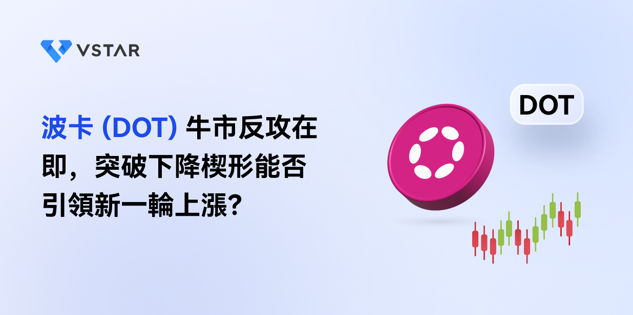 波卡 (DOT) 牛市反攻在即，突破下降楔形能否引領新一輪上漲？