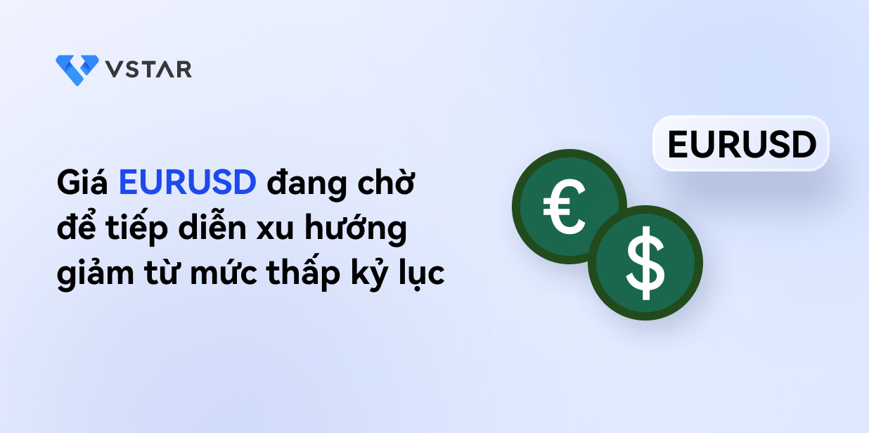 EURUSD chờ tín hiệu tiếp tục xu hướng giảm từ mức giá thấp kỷ lục