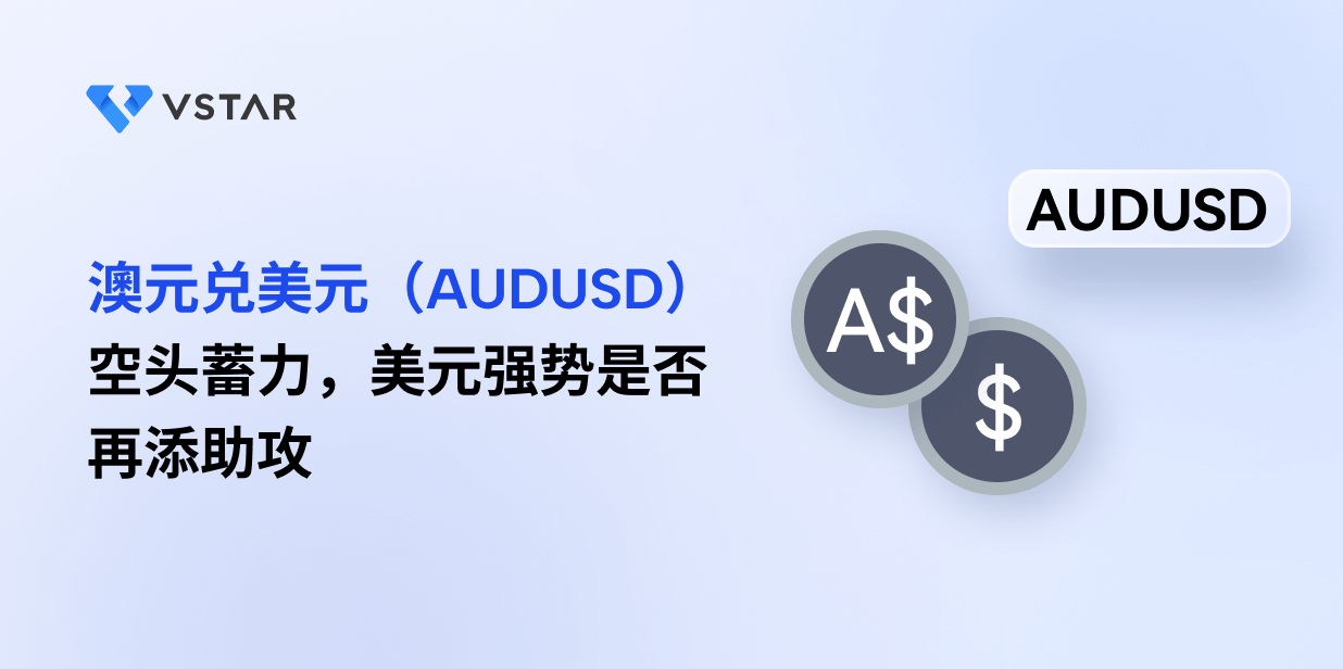 澳元兑美元（AUDUSD）空头蓄力，美元强势是否再添助攻