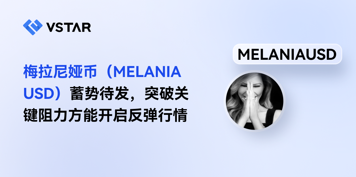 梅拉尼娅币（MELANIAUSD）蓄势待发，突破关键阻力方能开启反弹行情